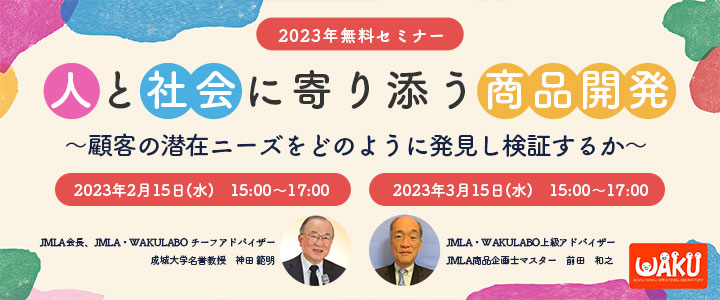 人と社会に寄り添う商品開発～顧客の潜在ニーズをどのように発見し検証するか～無料オンラインセミナー2023年2月15日／3月14日　主催：日本マーケティング・リテラシー協会（JMLA）　WAKU WAKU 創造 LABO（WAKUラボ）